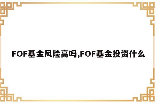 FOF基金风险高吗,FOF基金投资什么