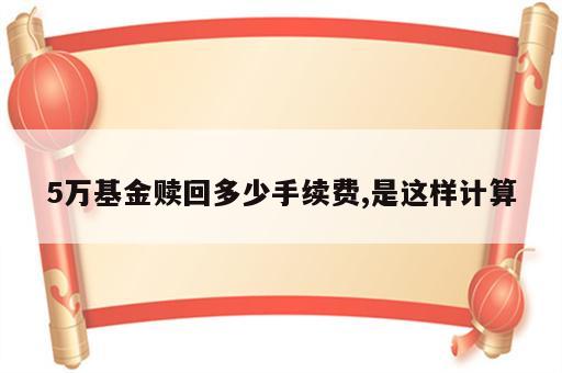 5万基金赎回多少手续费,是这样计算