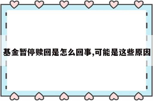 基金暂停赎回是怎么回事,可能是这些原因