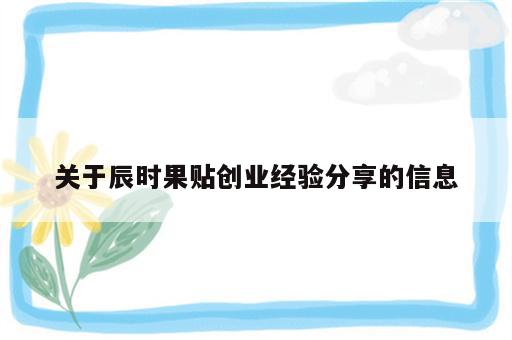 关于辰时果贴创业经验分享的信息