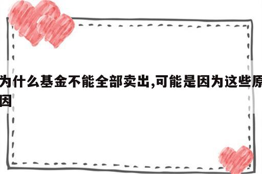 为什么基金不能全部卖出,可能是因为这些原因
