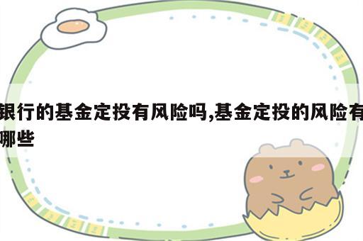 银行的基金定投有风险吗,基金定投的风险有哪些