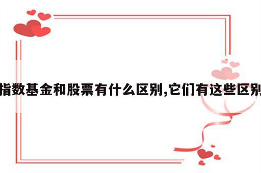 指数基金和股票有什么区别,它们有这些区别
