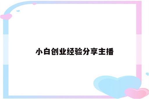 小白创业经验分享主播