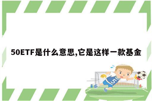50ETF是什么意思,它是这样一款基金