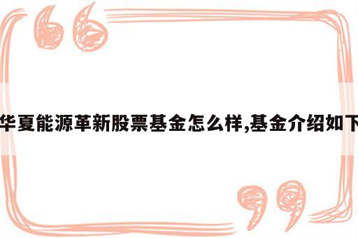 华夏能源革新股票基金怎么样,基金介绍如下