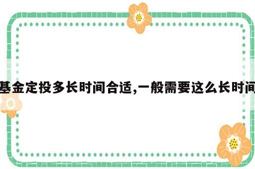 基金定投多长时间合适,一般需要这么长时间