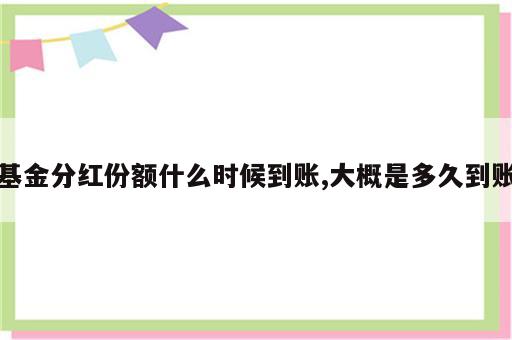 基金分红份额什么时候到账,大概是多久到账