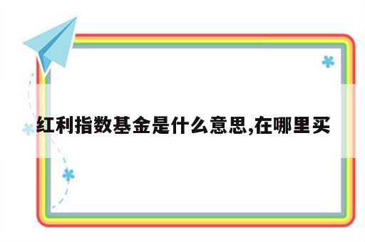 红利指数基金是什么意思,在哪里买