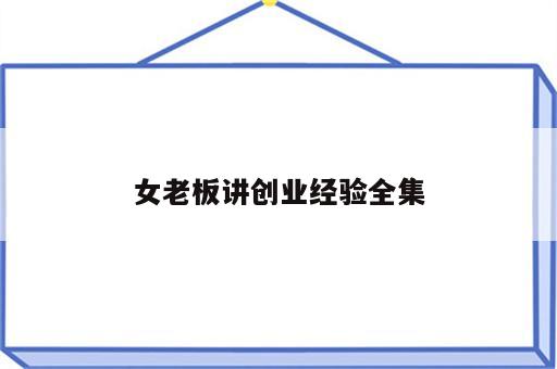 女老板讲创业经验全集