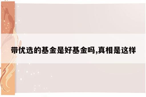 带优选的基金是好基金吗,真相是这样