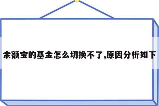 余额宝的基金怎么切换不了,原因分析如下