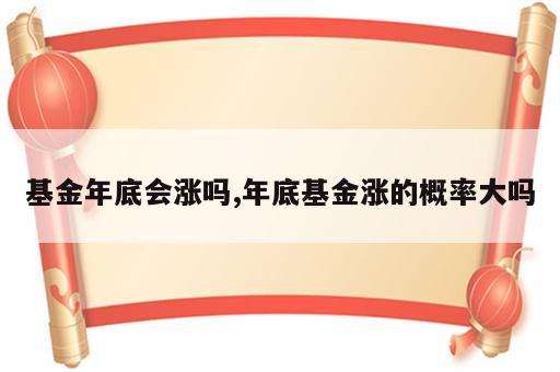 基金年底会涨吗,年底基金涨的概率大吗