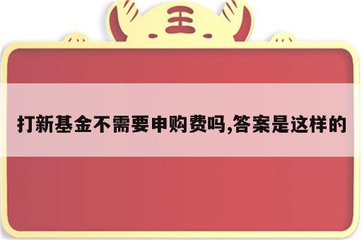 打新基金不需要申购费吗,答案是这样的