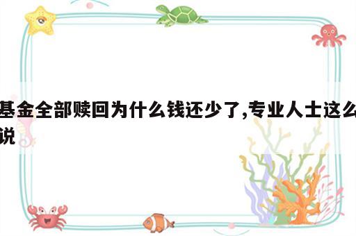 基金全部赎回为什么钱还少了,专业人士这么说
