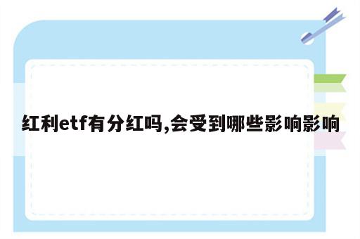 红利etf有分红吗,会受到哪些影响影响