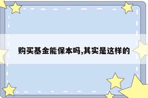 购买基金能保本吗,其实是这样的