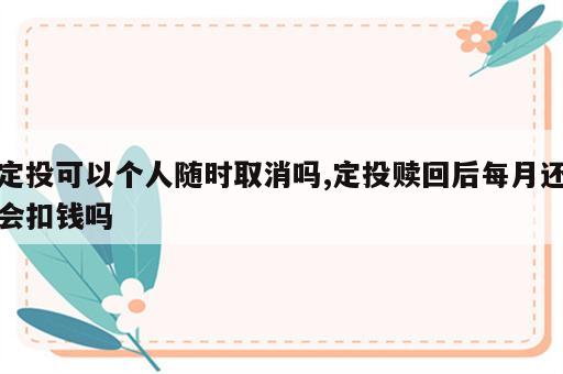 定投可以个人随时取消吗,定投赎回后每月还会扣钱吗