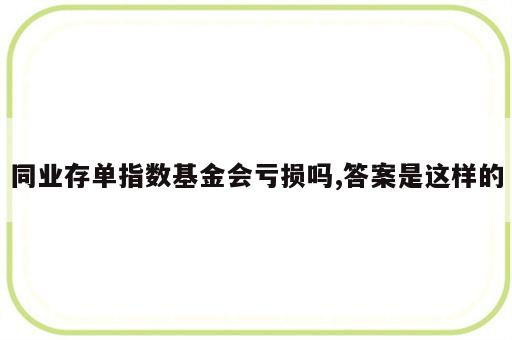 同业存单指数基金会亏损吗,答案是这样的
