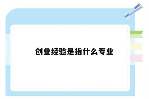 创业经验是指什么专业