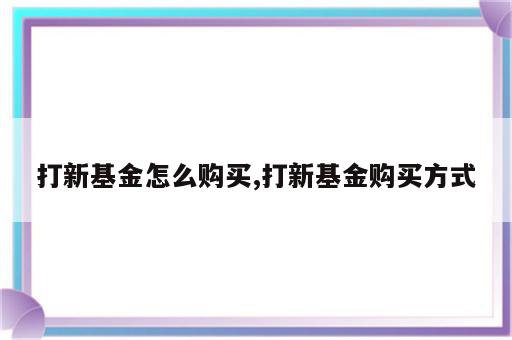 打新基金怎么购买,打新基金购买方式