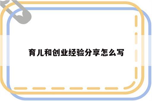 育儿和创业经验分享怎么写