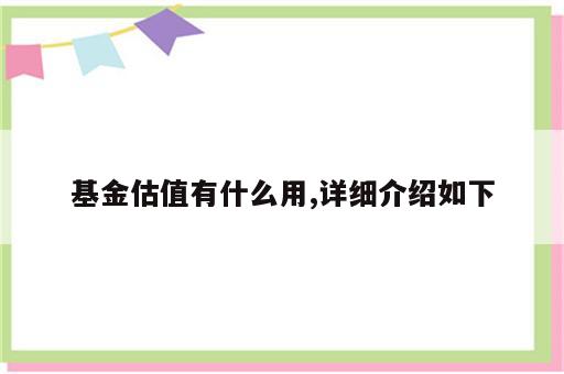 基金估值有什么用,详细介绍如下