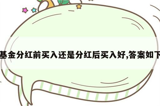 基金分红前买入还是分红后买入好,答案如下