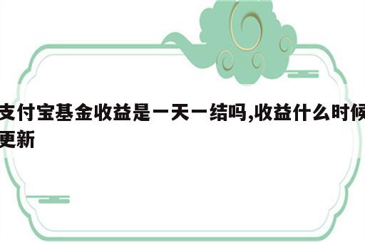 支付宝基金收益是一天一结吗,收益什么时候更新