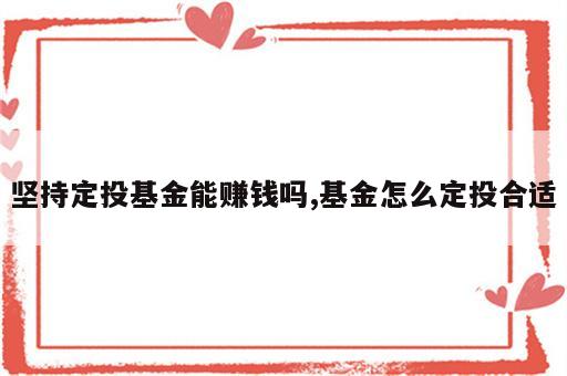 坚持定投基金能赚钱吗,基金怎么定投合适