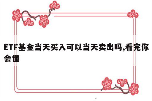 ETF基金当天买入可以当天卖出吗,看完你会懂