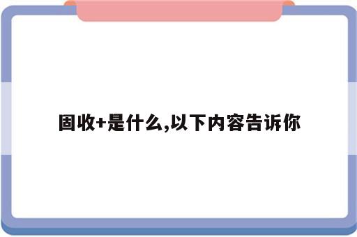 固收+是什么,以下内容告诉你