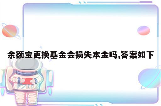 余额宝更换基金会损失本金吗,答案如下