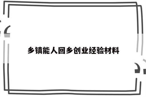 乡镇能人回乡创业经验材料