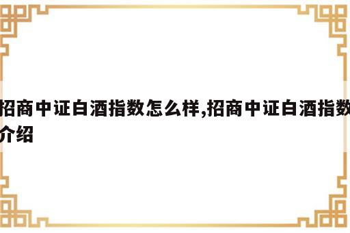 招商中证白酒指数怎么样,招商中证白酒指数介绍