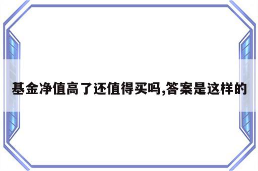 基金净值高了还值得买吗,答案是这样的