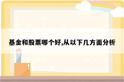 基金和股票哪个好,从以下几方面分析