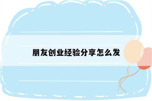 朋友创业经验分享怎么发