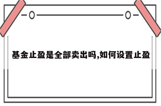 基金止盈是全部卖出吗,如何设置止盈