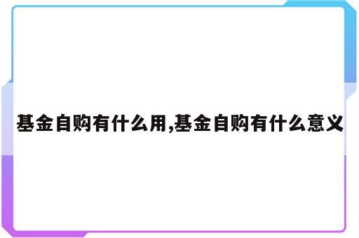 基金自购有什么用,基金自购有什么意义