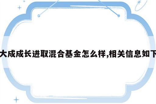 大成成长进取混合基金怎么样,相关信息如下