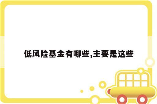 低风险基金有哪些,主要是这些