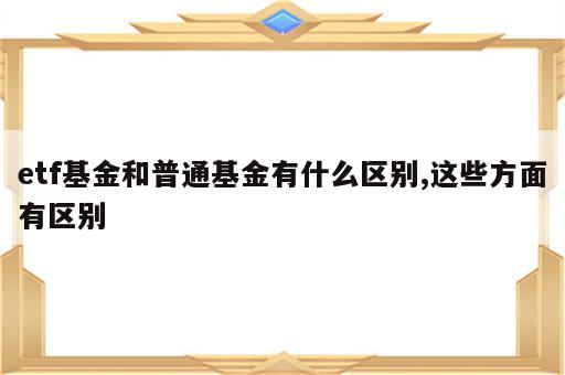 etf基金和普通基金有什么区别,这些方面有区别