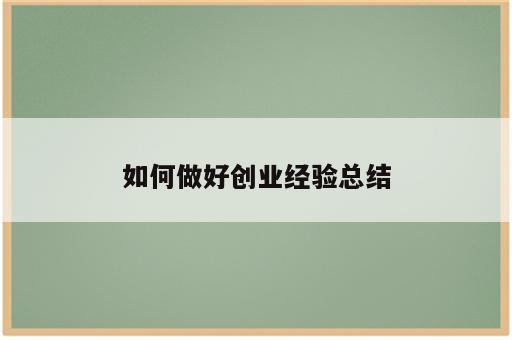 如何做好创业经验总结