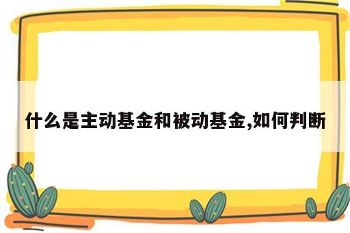 什么是主动基金和被动基金,如何判断
