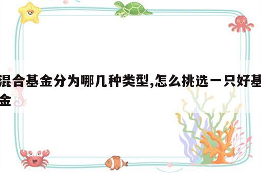 混合基金分为哪几种类型,怎么挑选一只好基金