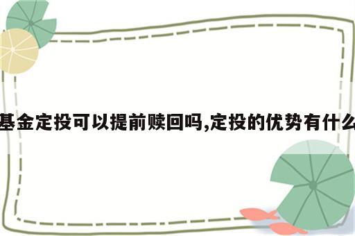 基金定投可以提前赎回吗,定投的优势有什么