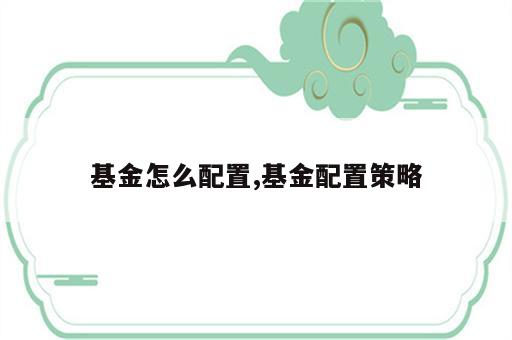 基金怎么配置,基金配置策略