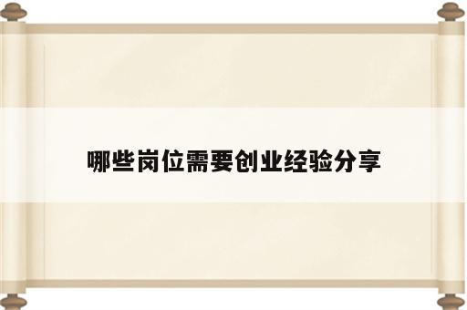哪些岗位需要创业经验分享