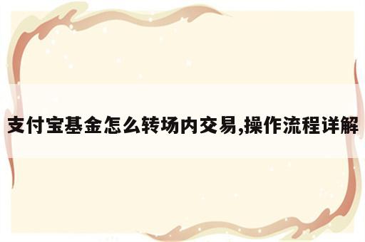 支付宝基金怎么转场内交易,操作流程详解